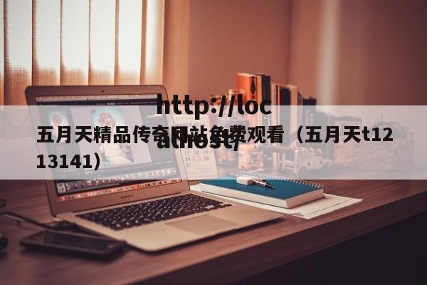 五月天精品传奇网站免费观看（五月天t1213141）