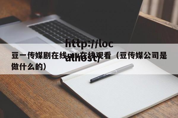 豆一传媒剧在线mv在线观看（豆传媒公司是做什么的）