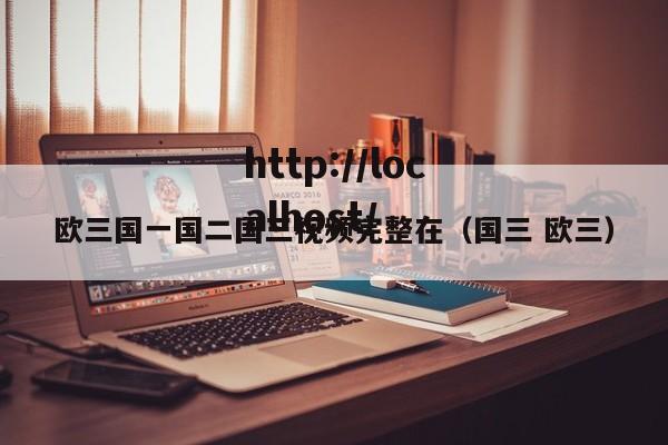 欧三国一国二国三视频完整在（国三 欧三）